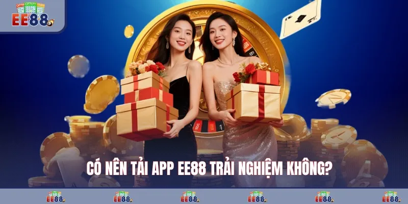 Có nên tải app EE88 trải nghiệm không?